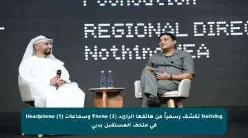 Nothing تكشف رسمياً عن هاتفها الرائد Phone (3) وسماعات Headphone (1) في متحف المستقبل بدبي